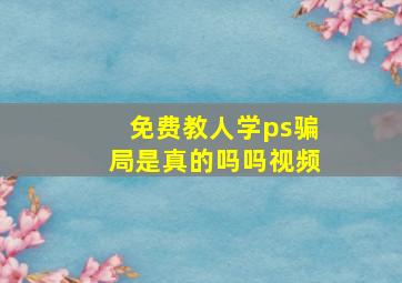 免费教人学ps骗局是真的吗吗视频