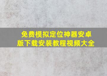 免费模拟定位神器安卓版下载安装教程视频大全