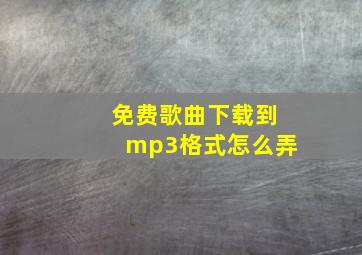 免费歌曲下载到mp3格式怎么弄