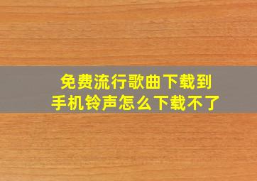 免费流行歌曲下载到手机铃声怎么下载不了