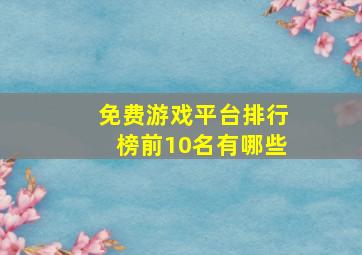 免费游戏平台排行榜前10名有哪些