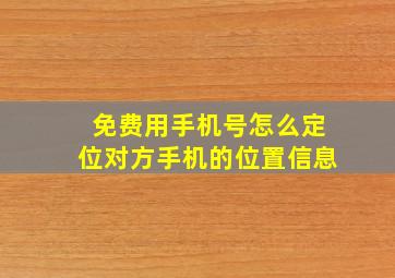 免费用手机号怎么定位对方手机的位置信息