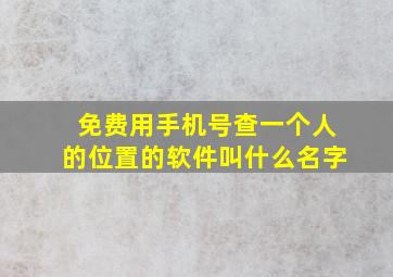 免费用手机号查一个人的位置的软件叫什么名字