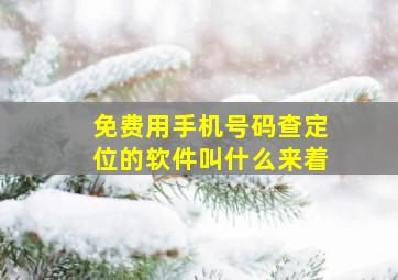 免费用手机号码查定位的软件叫什么来着