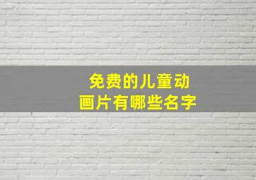 免费的儿童动画片有哪些名字