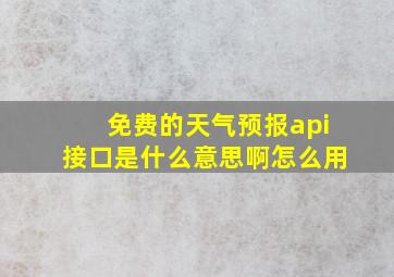 免费的天气预报api接口是什么意思啊怎么用