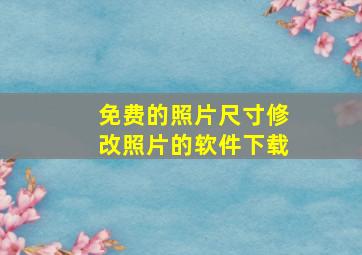 免费的照片尺寸修改照片的软件下载