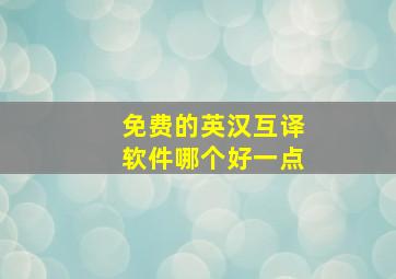 免费的英汉互译软件哪个好一点