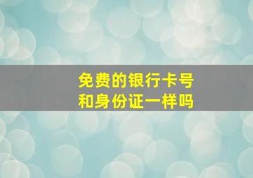 免费的银行卡号和身份证一样吗