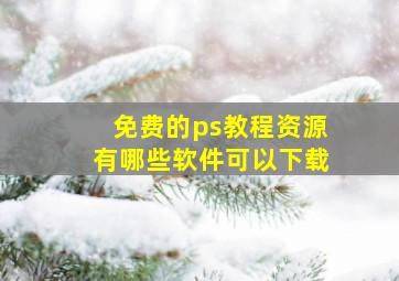 免费的ps教程资源有哪些软件可以下载