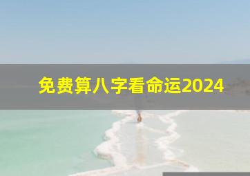 免费算八字看命运2024