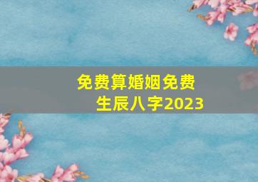 免费算婚姻免费 生辰八字2023