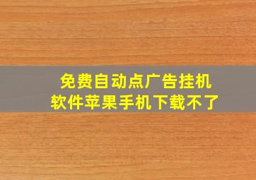 免费自动点广告挂机软件苹果手机下载不了