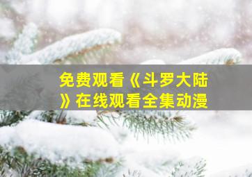 免费观看《斗罗大陆》在线观看全集动漫