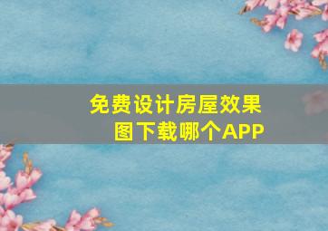 免费设计房屋效果图下载哪个APP