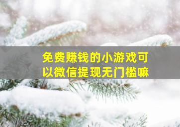 免费赚钱的小游戏可以微信提现无门槛嘛