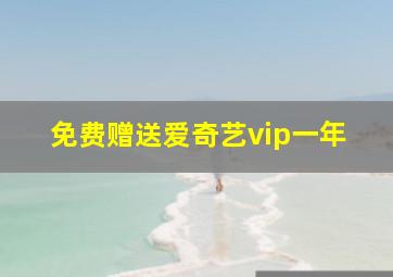 免费赠送爱奇艺vip一年