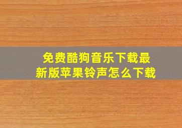 免费酷狗音乐下载最新版苹果铃声怎么下载