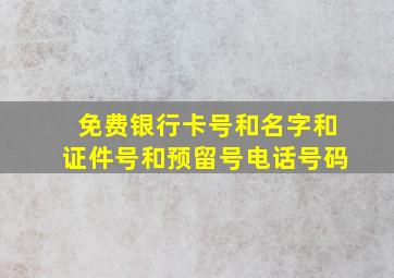 免费银行卡号和名字和证件号和预留号电话号码