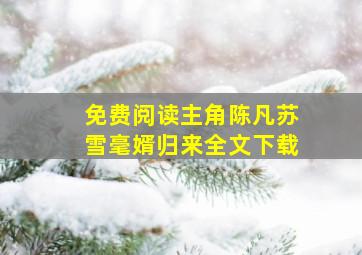 免费阅读主角陈凡苏雪毫婿归来全文下载