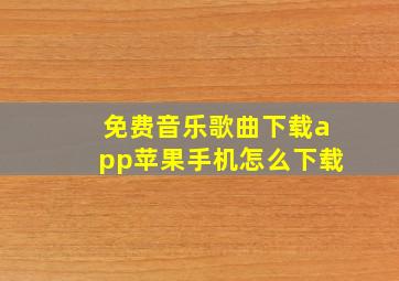 免费音乐歌曲下载app苹果手机怎么下载