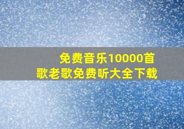 免费音乐10000首歌老歌免费听大全下载