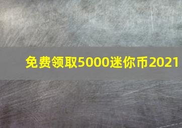 免费领取5000迷你币2021