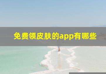 免费领皮肤的app有哪些