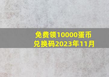 免费领10000蛋币兑换码2023年11月