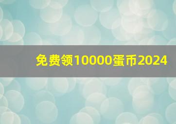 免费领10000蛋币2024