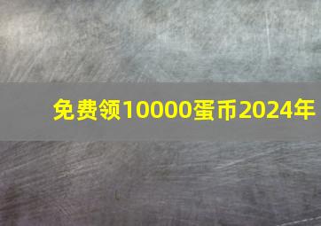 免费领10000蛋币2024年