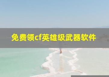 免费领cf英雄级武器软件