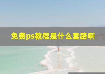 免费ps教程是什么套路啊