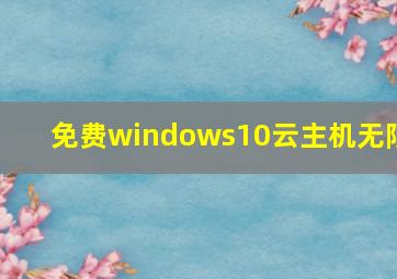 免费windows10云主机无限