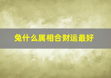 兔什么属相合财运最好