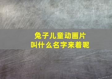 兔子儿童动画片叫什么名字来着呢