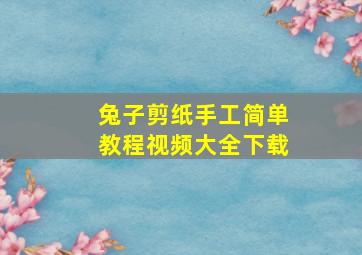 兔子剪纸手工简单教程视频大全下载