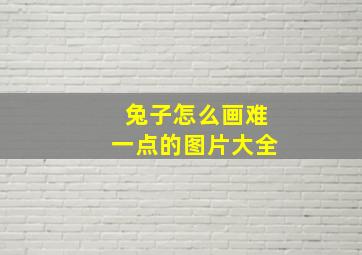 兔子怎么画难一点的图片大全