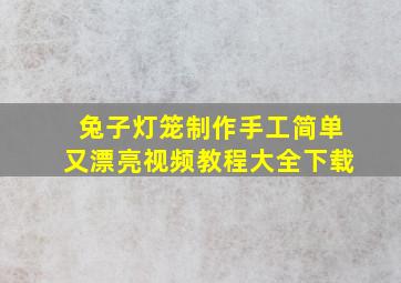 兔子灯笼制作手工简单又漂亮视频教程大全下载