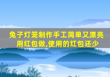 兔子灯笼制作手工简单又漂亮 用红包做,使用的红包还少