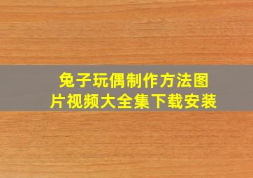 兔子玩偶制作方法图片视频大全集下载安装