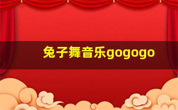 兔子舞音乐gogogo