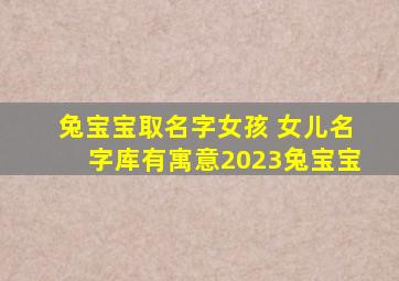 兔宝宝取名字女孩 女儿名字库有寓意2023兔宝宝