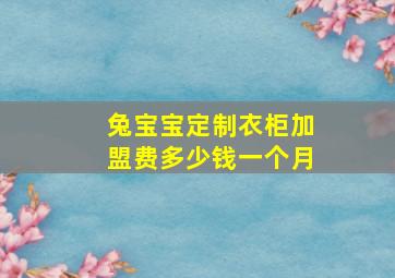 兔宝宝定制衣柜加盟费多少钱一个月