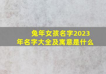 兔年女孩名字2023年名字大全及寓意是什么