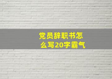 党员辞职书怎么写20字霸气