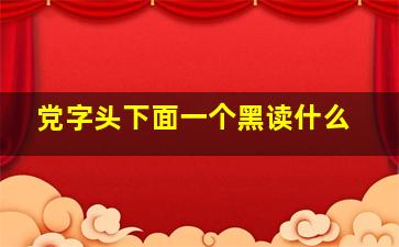 党字头下面一个黑读什么