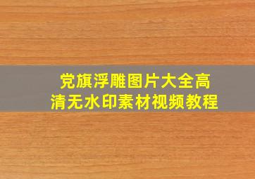 党旗浮雕图片大全高清无水印素材视频教程