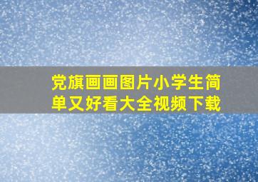 党旗画画图片小学生简单又好看大全视频下载