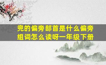 兜的偏旁部首是什么偏旁组词怎么读呀一年级下册